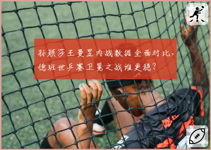 孙颖莎王曼昱内战数据全面对比，德班世乒赛卫冕之战谁更稳？