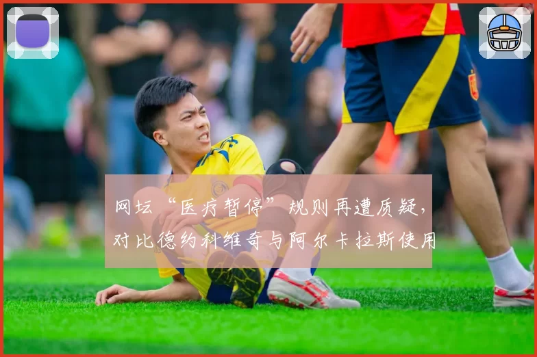 网坛“医疗暂停”规则再遭质疑,对比德约科维奇与阿尔卡拉斯使用频率