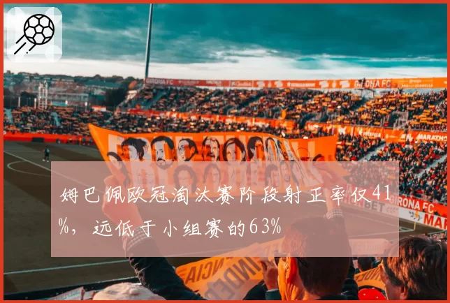 姆巴佩欧冠淘汰赛阶段射正率仅41%，远低于小组赛的63%