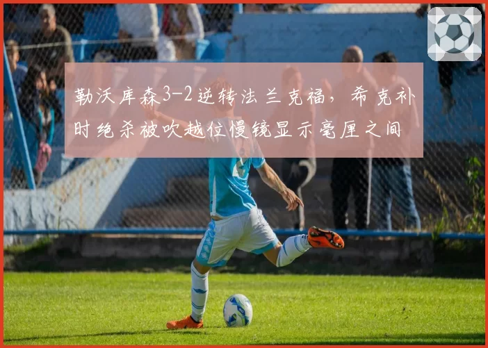 勒沃库森3-2逆转法兰克福,希克补时绝杀被吹越位慢镜显示毫厘之间