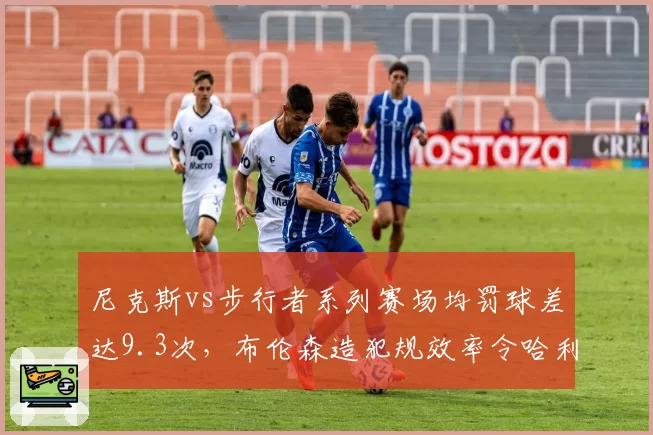 尼克斯vs步行者系列赛场均罚球差达9.3次，布伦森造犯规效率令哈利伯顿无可奈何