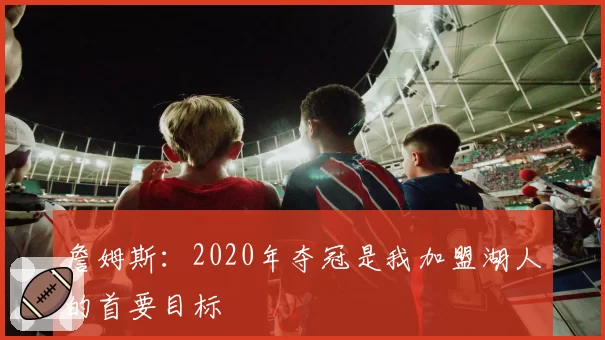 詹姆斯：2020年夺冠是我加盟湖人的首要目标