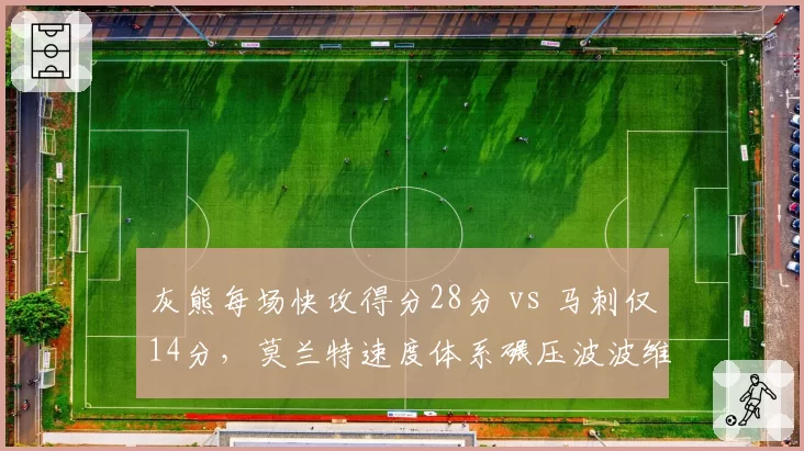 灰熊每场快攻得分28分 vs 马刺仅14分,莫兰特速度体系碾压波波维奇阵地战