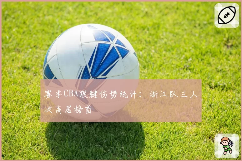 赛季CBA跟腱伤势统计:浙江队三人次高居榜首