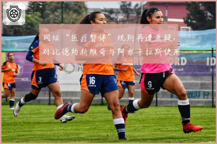 网坛“医疗暂停”规则再遭质疑,对比德约科维奇与阿尔卡拉斯使用频率