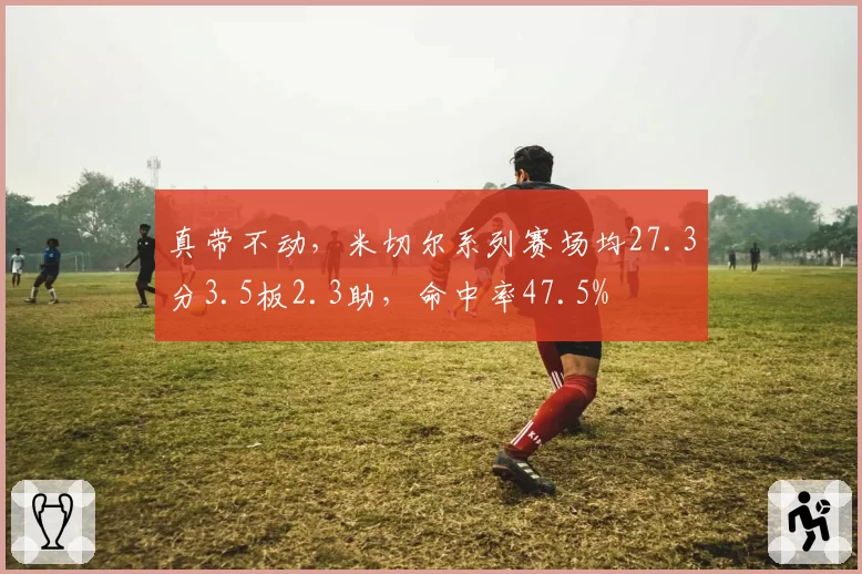 真带不动,米切尔系列赛场均27.3分3.5板2.3助,命中率47.5%