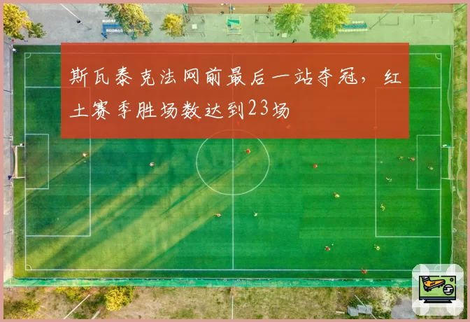 斯瓦泰克法网前最后一站夺冠,红土赛季胜场数达到23场